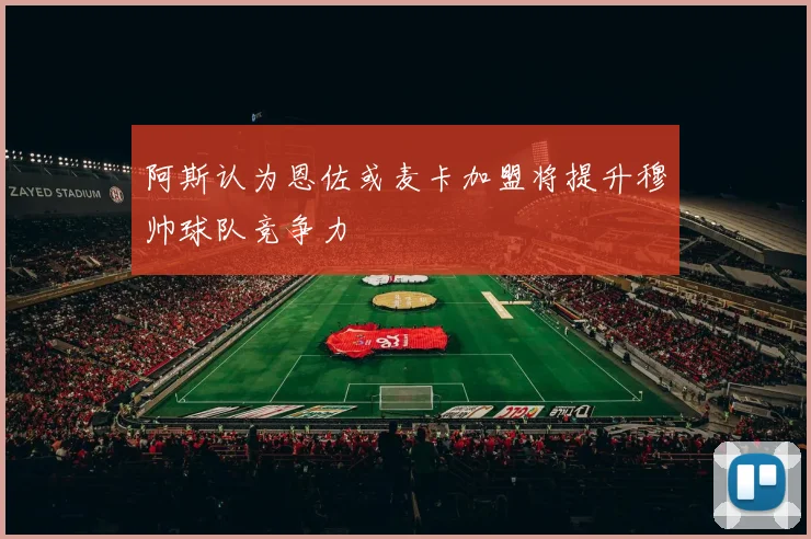 阿斯认为恩佐或麦卡加盟将提升穆帅球队竞争力