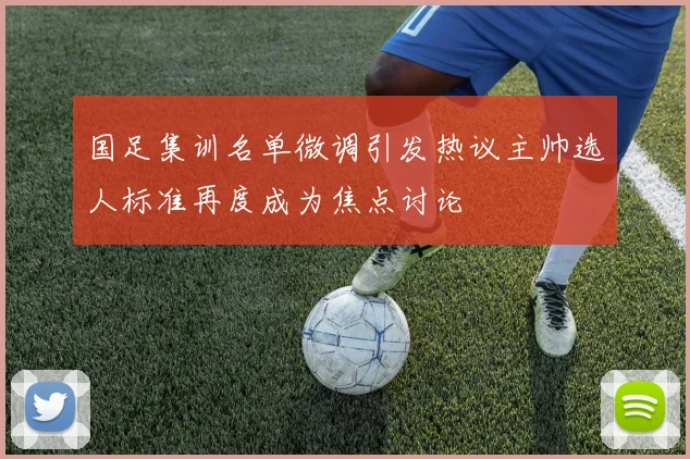 国足集训名单微调引发热议主帅选人标准再度成为焦点讨论