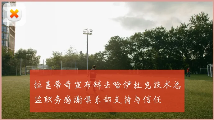 拉基蒂奇宣布辞去哈伊杜克技术总监职务感谢俱乐部支持与信任
