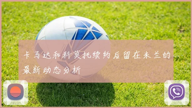卡马达和科莫托续约后留在米兰的最新动态分析