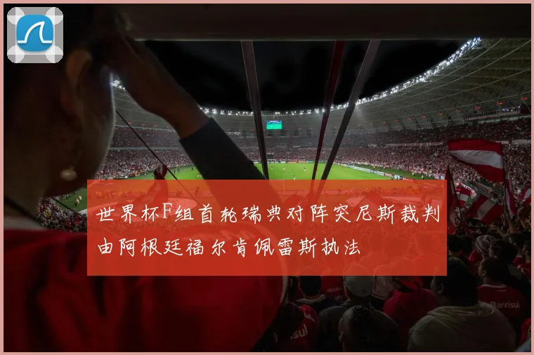 世界杯F组首轮瑞典对阵突尼斯裁判由阿根廷福尔肯佩雷斯执法