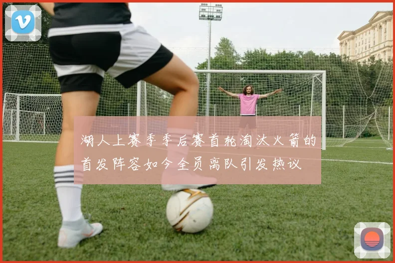 湖人上赛季季后赛首轮淘汰火箭的首发阵容如今全员离队引发热议