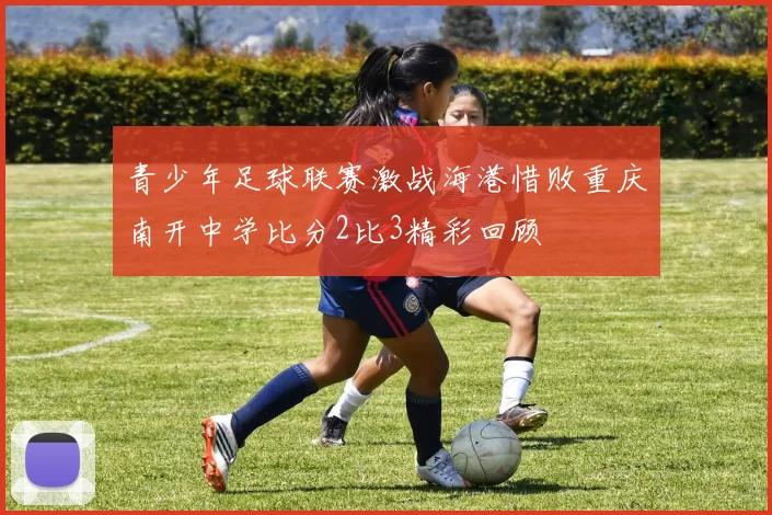 青少年足球联赛激战海港惜败重庆南开中学比分2比3精彩回顾